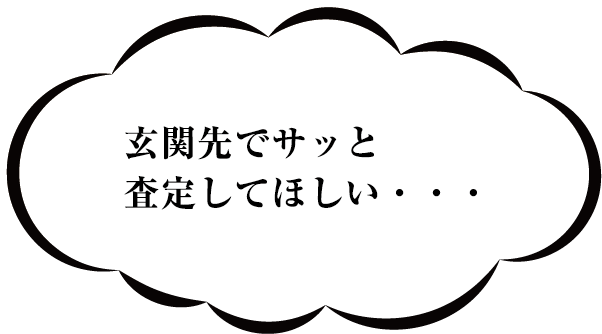 玄関先でサッと査定してほしい