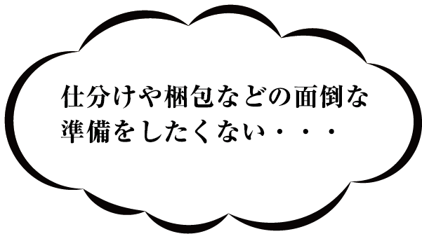 仕分けや梱包などの面倒な準備をしたくない